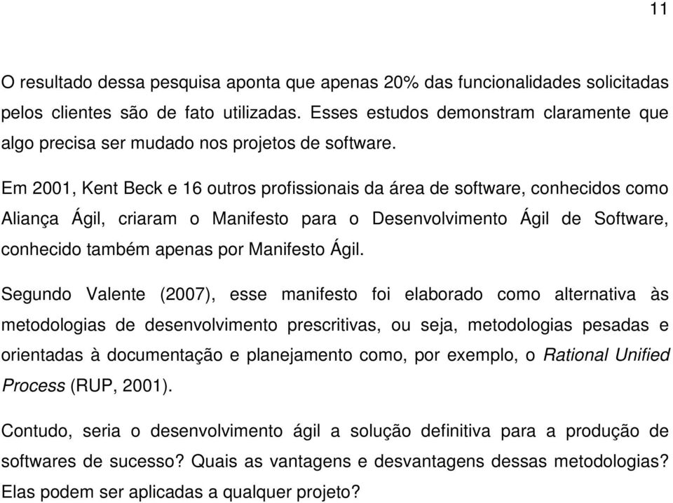 Em 2001, Kent Beck e 16 outros profissionais da área de software, conhecidos como Aliança Ágil, criaram o Manifesto para o Desenvolvimento Ágil de Software, conhecido também apenas por Manifesto Ágil.