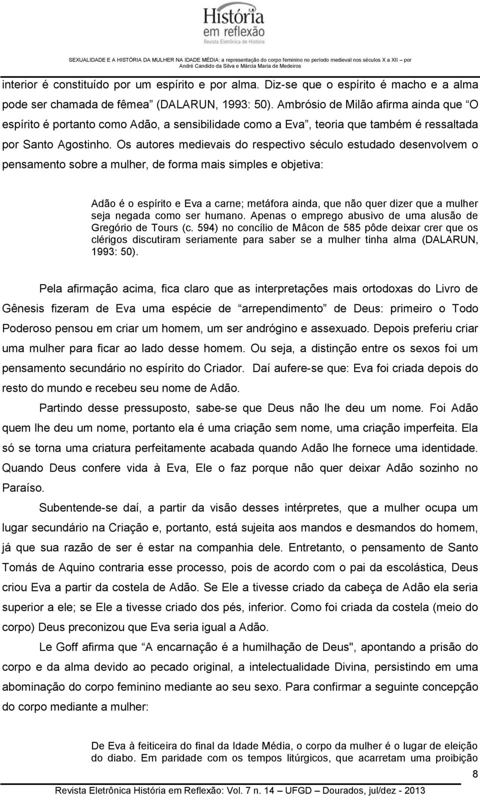 Os autores medievais do respectivo século estudado desenvolvem o pensamento sobre a mulher, de forma mais simples e objetiva: Adão é o espírito e Eva a carne; metáfora ainda, que não quer dizer que a