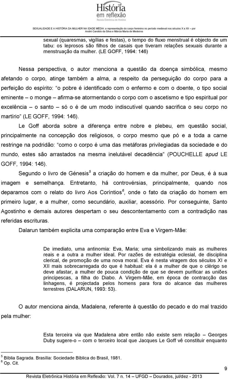 o pobre é identificado com o enfermo e com o doente, o tipo social eminente o monge afirma-se atormentando o corpo com o ascetismo e tipo espiritual por excelência o santo só o é de um modo