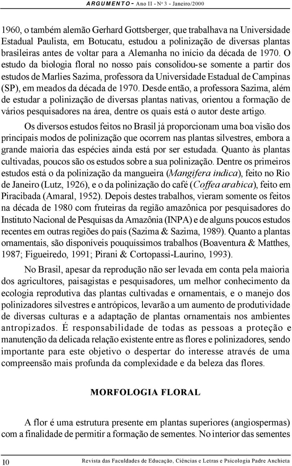 O estudo da biologia floral no nosso país consolidou-se somente a partir dos estudos de Marlies Sazima, professora da Universidade Estadual de Campinas (SP), em meados da década de 1970.