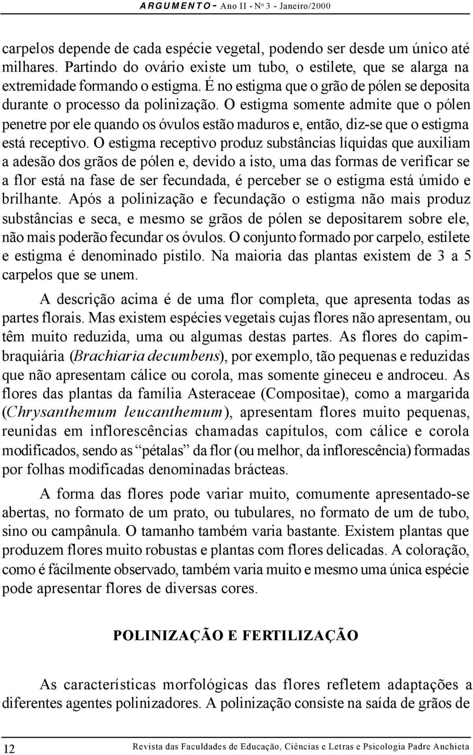 O estigma somente admite que o pólen penetre por ele quando os óvulos estão maduros e, então, diz-se que o estigma está receptivo.