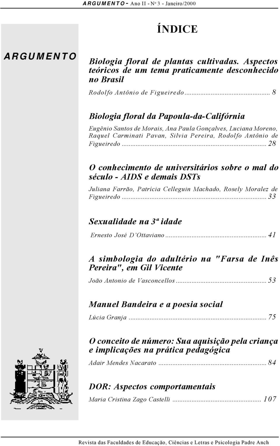 .. 28 O conhecimento de universitários sobre o mal do século - AIDS e demais DSTs Juliana Farrão, Patrícia Celleguin Machado, Rosely Moralez de Figueiredo.