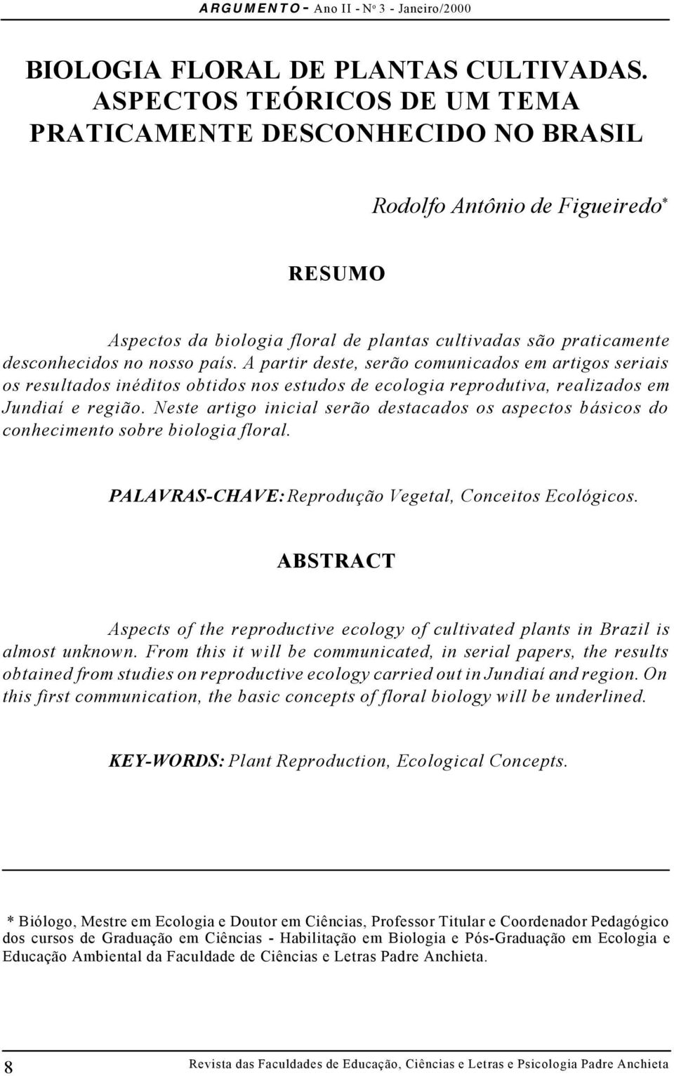 A partir deste, serão comunicados em artigos seriais os resultados inéditos obtidos nos estudos de ecologia reprodutiva, realizados em Jundiaí e região.