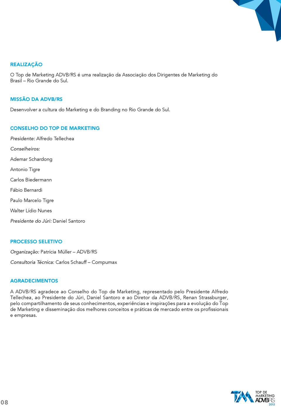 CONSELHO DO TOP DE MARKETING Presidente: Alfredo Tellechea Conselheiros: Ademar Schardong Antonio Tigre Carlos Biedermann Fábio Bernardi Paulo Marcelo Tigre Walter Lídio Nunes Presidente do Júri: