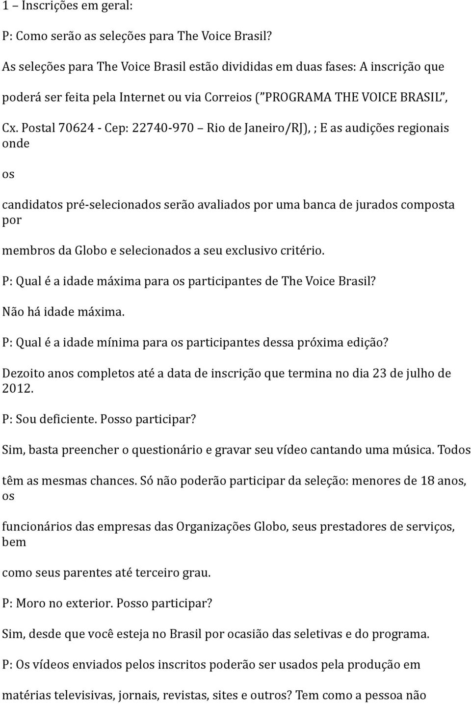Postal 70624 - Cep: 22740-970 Rio de Janeiro/RJ), ; E as audições regionais onde os candidatos pré-selecionados serão avaliados por uma banca de jurados composta por membros da Globo e selecionados a