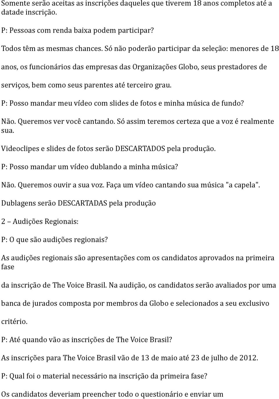 P: Posso mandar meu vídeo com slides de fotos e minha música de fundo? Não. Queremos ver você cantando. Só assim teremos certeza que a voz é realmente sua.