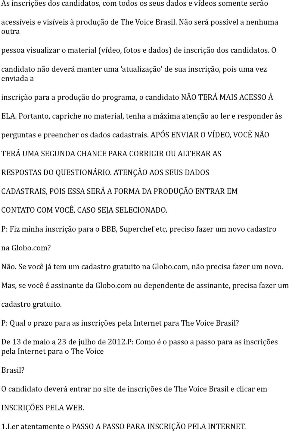 O candidato não deverá manter uma atualização de sua inscrição, pois uma vez enviada a inscrição para a produção do programa, o candidato NÃO TERÁ MAIS ACESSO À ELA.