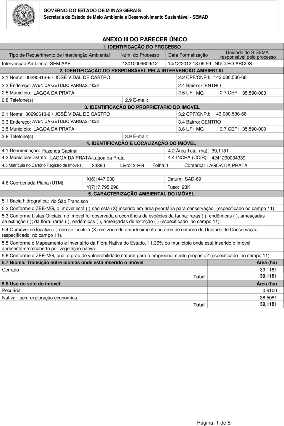 do Processo Data Formalização Unidade do SISEMA responsável pelo processo Intervenção Ambiental SEM AAF 13010009609/12 14/12/2012 13:09:59 NUCLEO ARCOS 2.