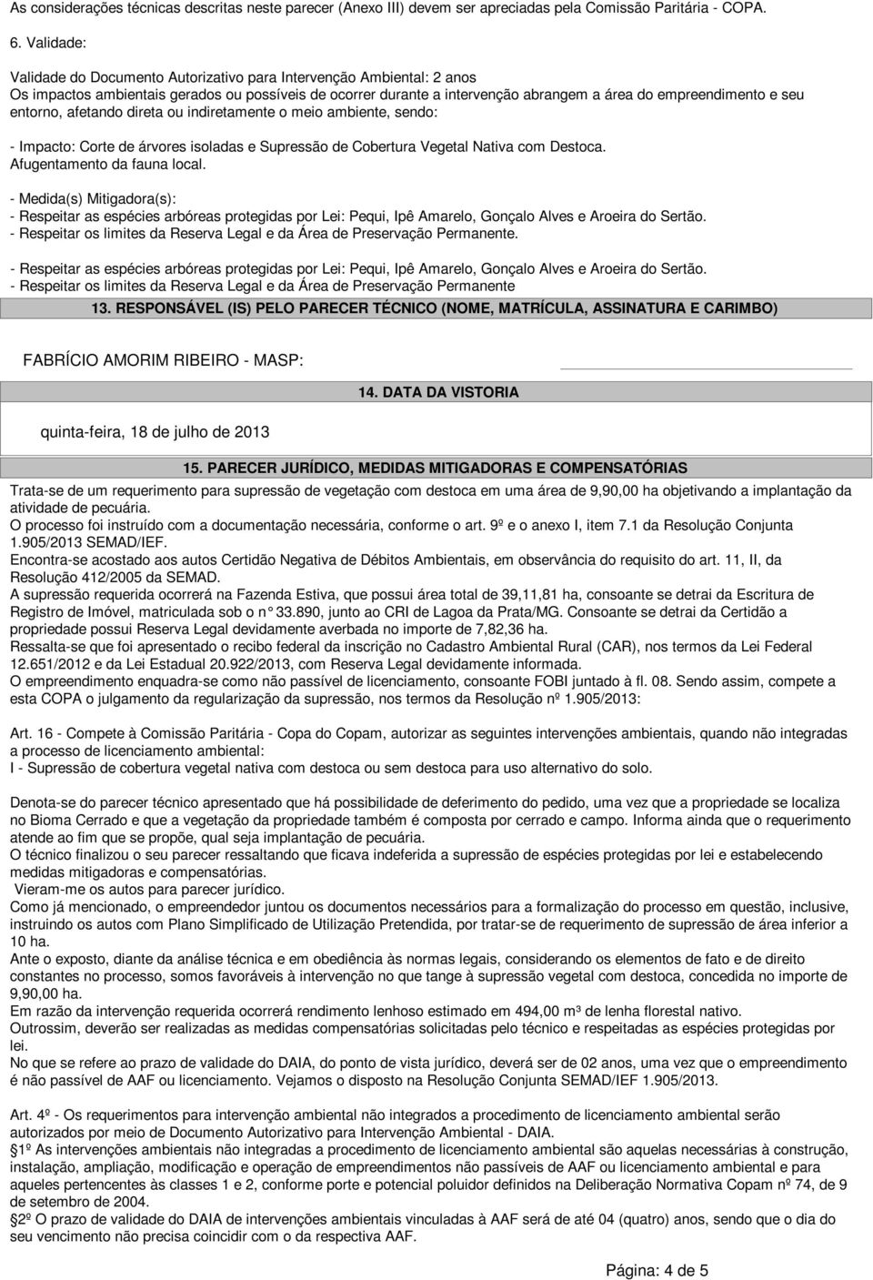 entorno, afetando direta ou indiretamente o meio ambiente, sendo: - Impacto: Corte de árvores isoladas e Supressão de Cobertura Vegetal Nativa com Destoca. Afugentamento da fauna local.