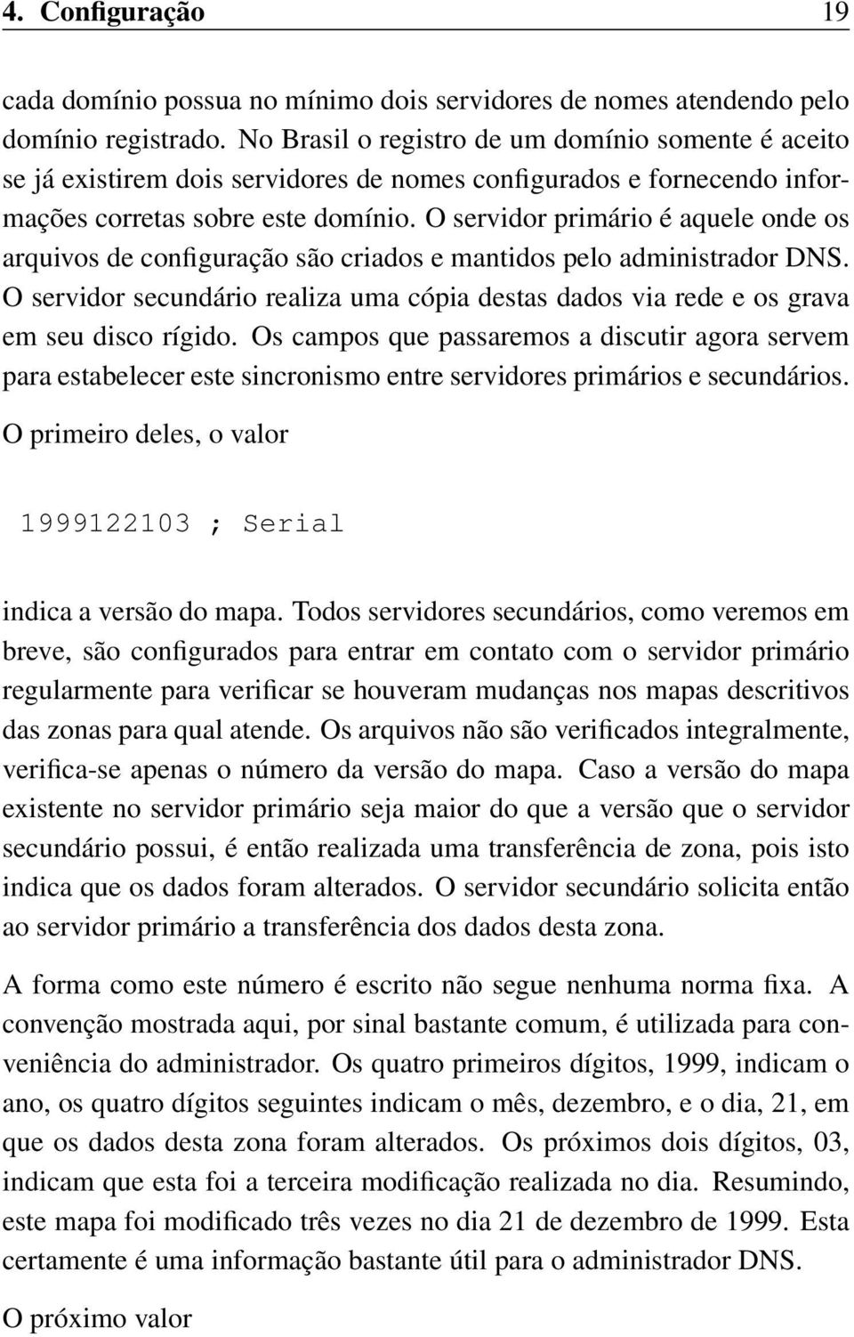 O servidor primário é aquele onde os arquivos de configuração são criados e mantidos pelo administrador DNS.