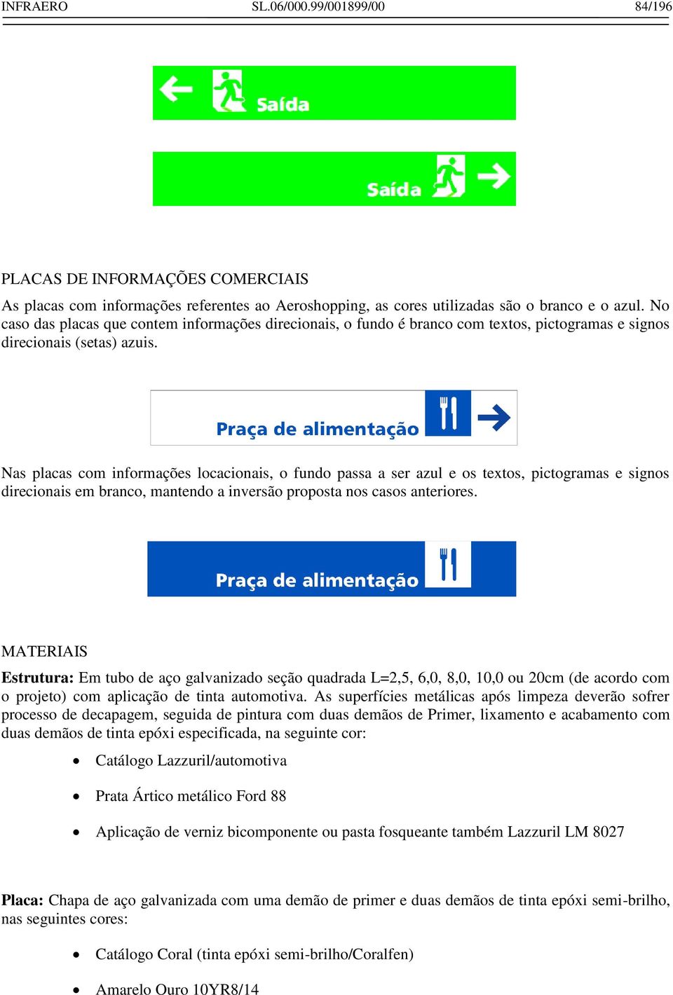 Nas placas com informações locacionais, o fundo passa a ser azul e os textos, pictogramas e signos direcionais em branco, mantendo a inversão proposta nos casos anteriores.