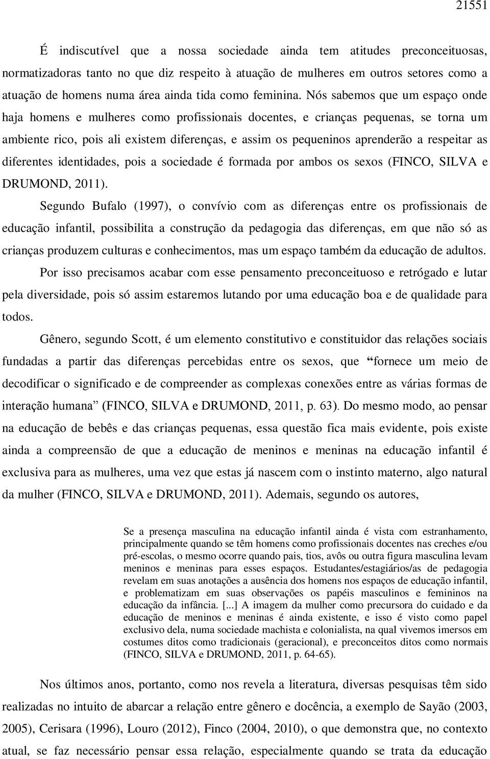 Nós sabemos que um espaço onde haja homens e mulheres como profissionais docentes, e crianças pequenas, se torna um ambiente rico, pois ali existem diferenças, e assim os pequeninos aprenderão a