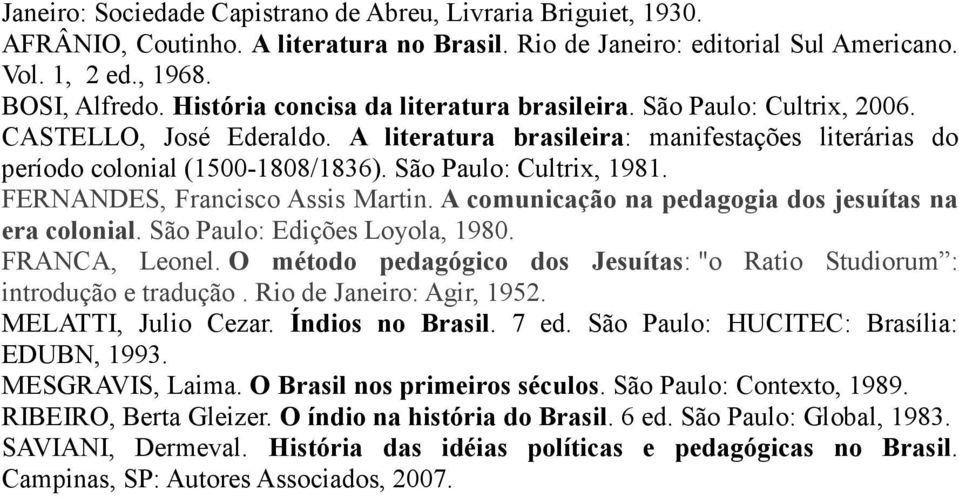 São Paulo: Cultrix, 1981. FERNANDES, Francisco Assis Martin. A comunicação na pedagogia dos jesuítas na era colonial. São Paulo: Edições Loyola, 1980. FRANCA, Leonel.