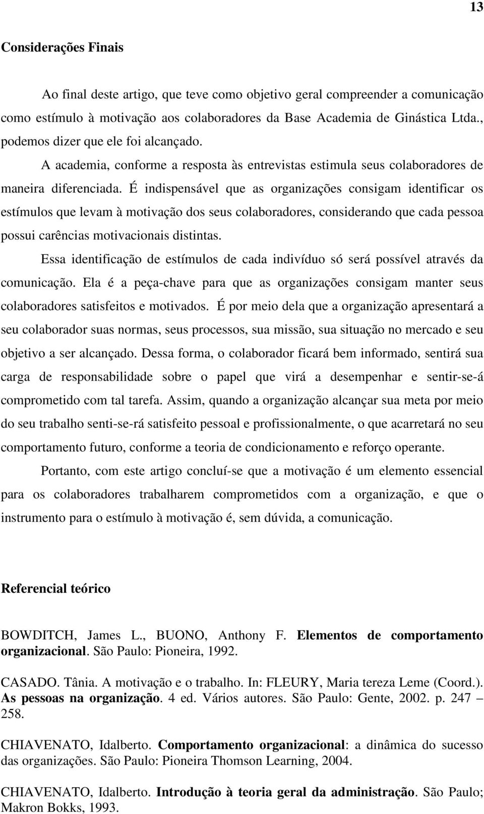 É indispensável que as organizações consigam identificar os estímulos que levam à motivação dos seus colaboradores, considerando que cada pessoa possui carências motivacionais distintas.