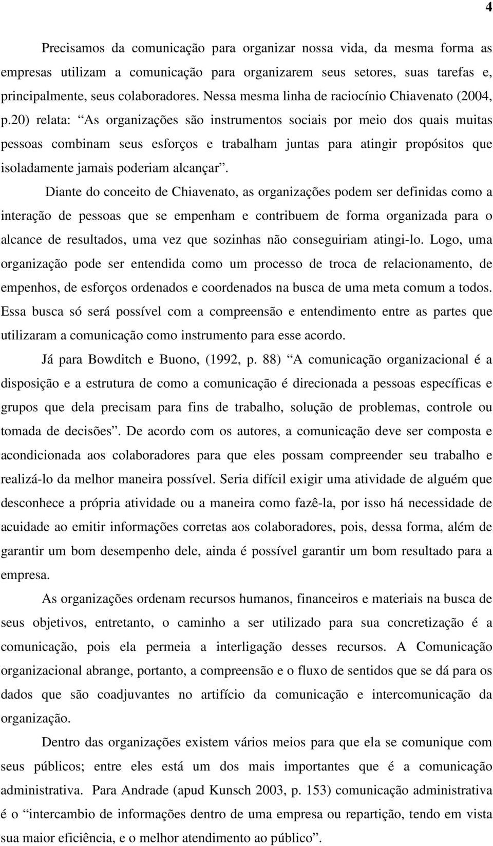 20) relata: As organizações são instrumentos sociais por meio dos quais muitas pessoas combinam seus esforços e trabalham juntas para atingir propósitos que isoladamente jamais poderiam alcançar.