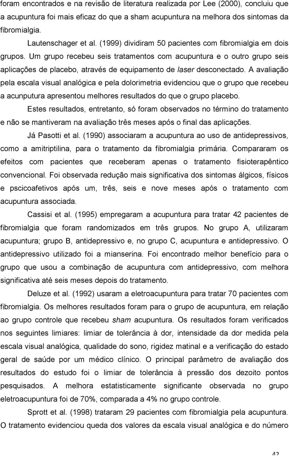 Um grupo recebeu seis tratamentos com acupuntura e o outro grupo seis aplicações de placebo, através de equipamento de laser desconectado.