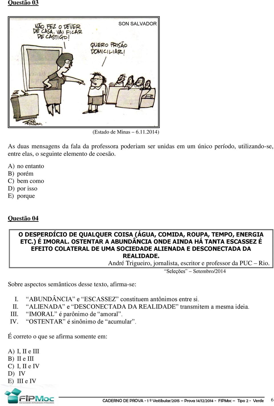 OSTENTAR A ABUNDÂNCIA ONDE AINDA HÁ TANTA ESCASSEZ É EFEITO COLATERAL DE UMA SOCIEDADE ALIENADA E DESCONECTADA DA REALIDADE. André Trigueiro, jornalista, escritor e professor da PUC Rio.