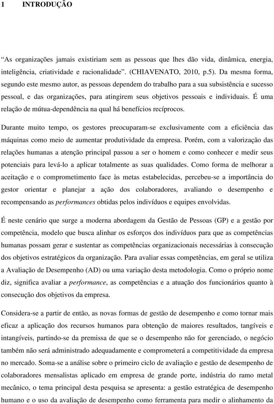 É uma relação de mútua-dependência na qual há benefícios recíprocos.