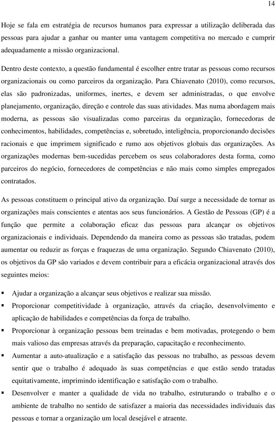 Para Chiavenato (2010), como recursos, elas são padronizadas, uniformes, inertes, e devem ser administradas, o que envolve planejamento, organização, direção e controle das suas atividades.