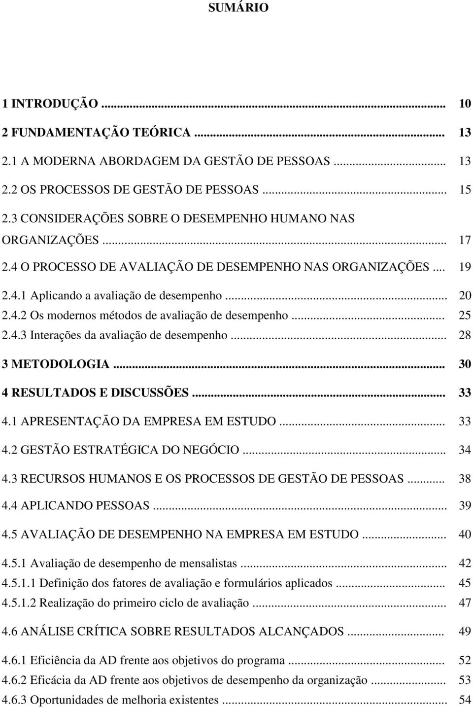 .. 25 2.4.3 Interações da avaliação de desempenho... 28 3 METODOLOGIA... 30 4 RESULTADOS E DISCUSSÕES... 33 4.1 APRESENTAÇÃO DA EMPRESA EM ESTUDO... 33 4.2 GESTÃO ESTRATÉGICA DO NEGÓCIO... 34 4.