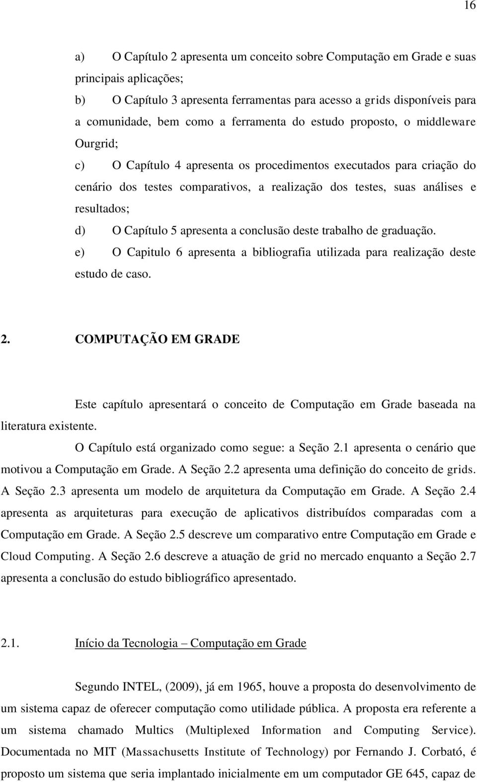 resultados; d) O Capítulo 5 apresenta a conclusão deste trabalho de graduação. e) O Capitulo 6 apresenta a bibliografia utilizada para realização deste estudo de caso. 2.