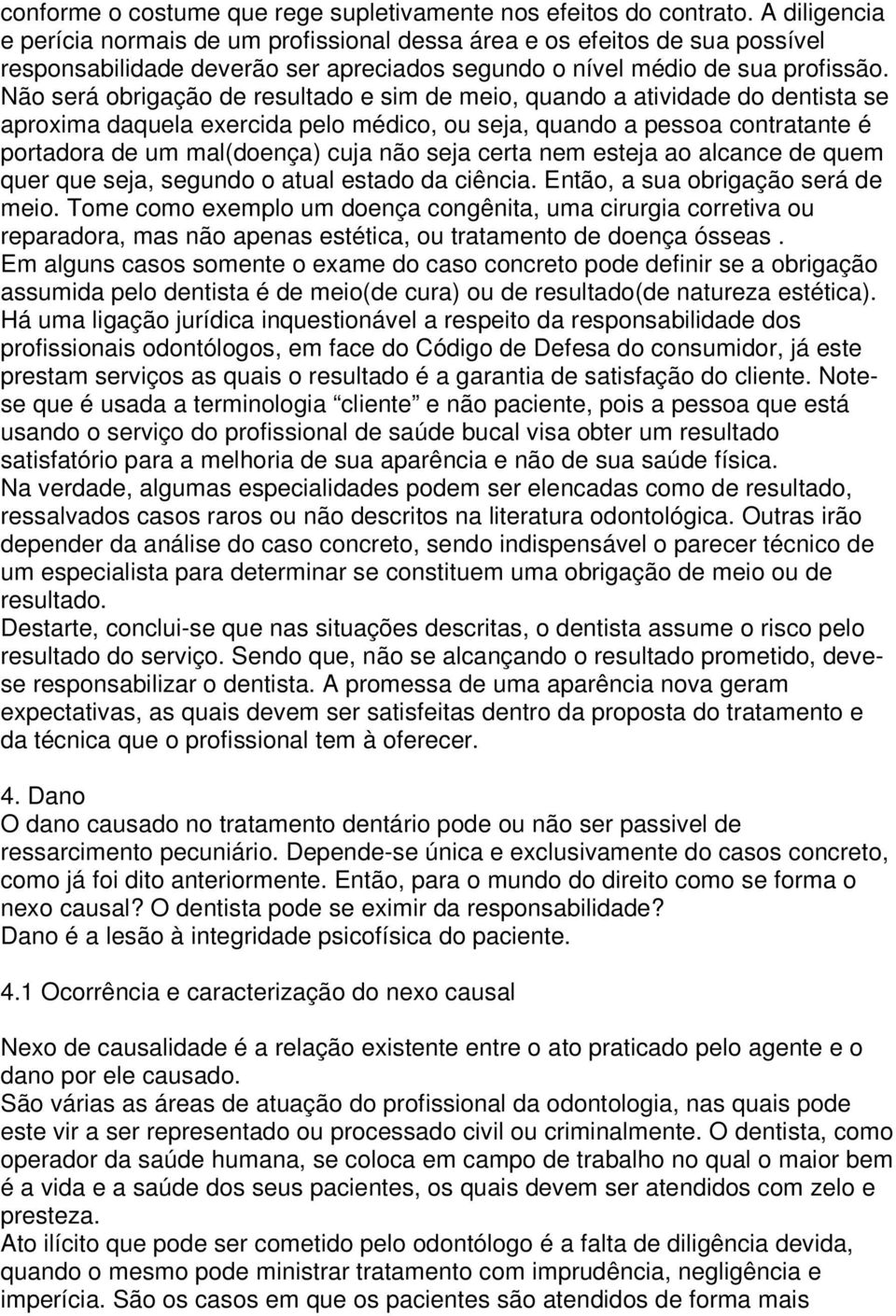 Não será obrigação de resultado e sim de meio, quando a atividade do dentista se aproxima daquela exercida pelo médico, ou seja, quando a pessoa contratante é portadora de um mal(doença) cuja não