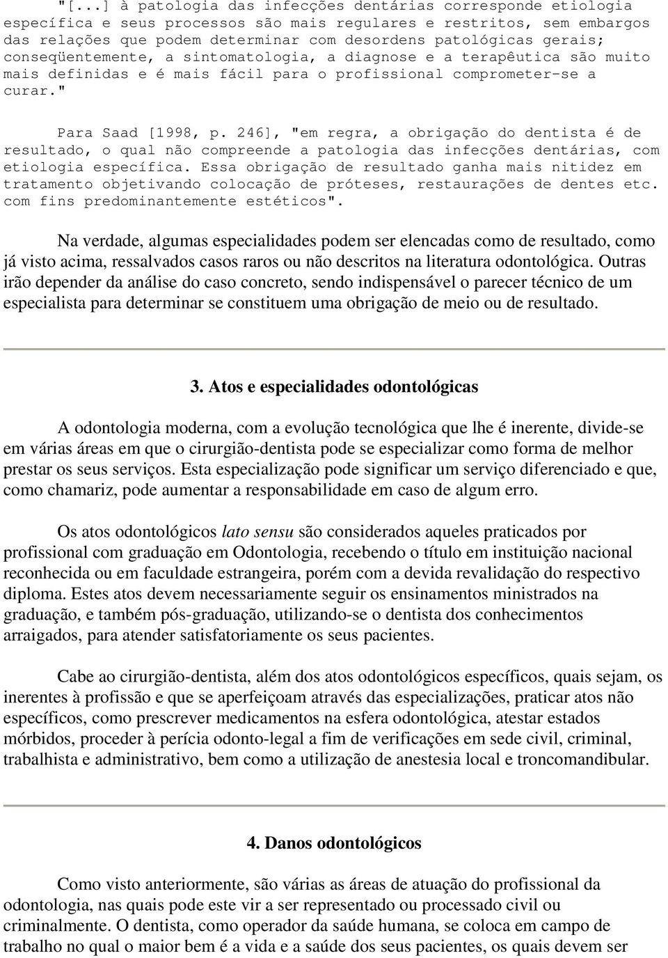 246], "em regra, a obrigação do dentista é de resultado, o qual não compreende a patologia das infecções dentárias, com etiologia específica.