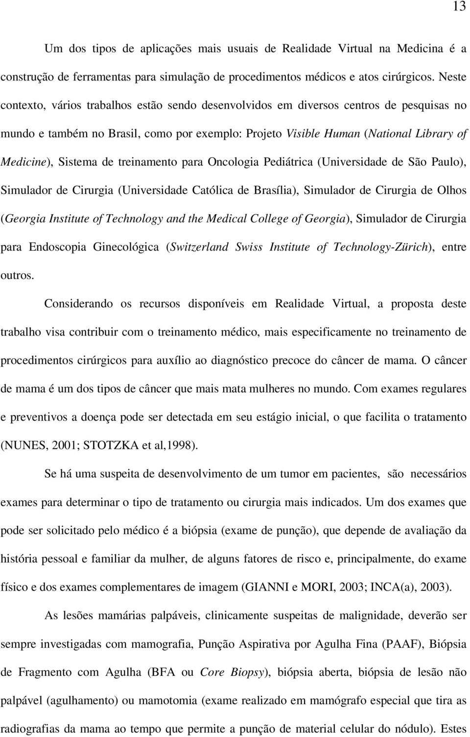 Sistema de treinamento para Oncologia Pediátrica (Universidade de São Paulo), Simulador de Cirurgia (Universidade Católica de Brasília), Simulador de Cirurgia de Olhos (Georgia Institute of