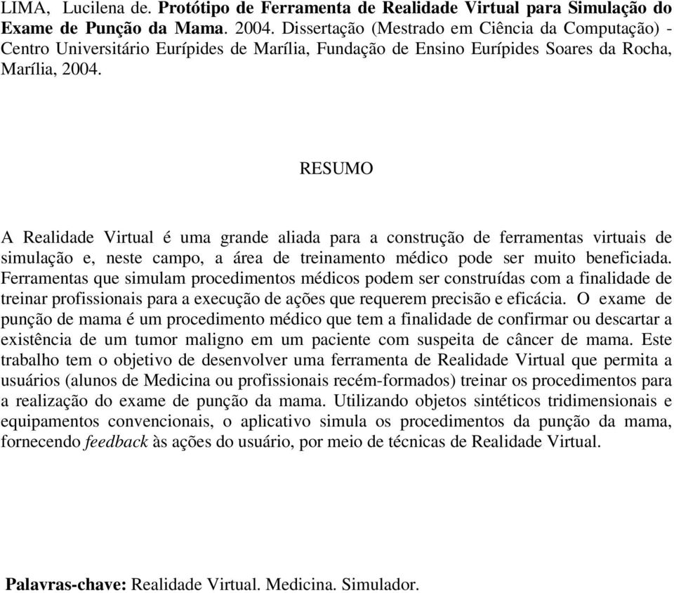 RESUMO A Realidade Virtual é uma grande aliada para a construção de ferramentas virtuais de simulação e, neste campo, a área de treinamento médico pode ser muito beneficiada.