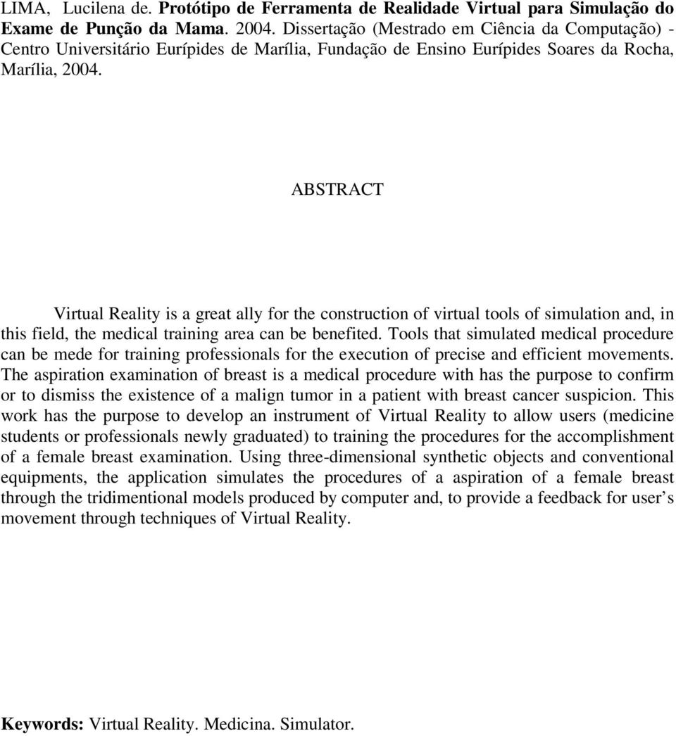 ABSTRACT Virtual Reality is a great ally for the construction of virtual tools of simulation and, in this field, the medical training area can be benefited.