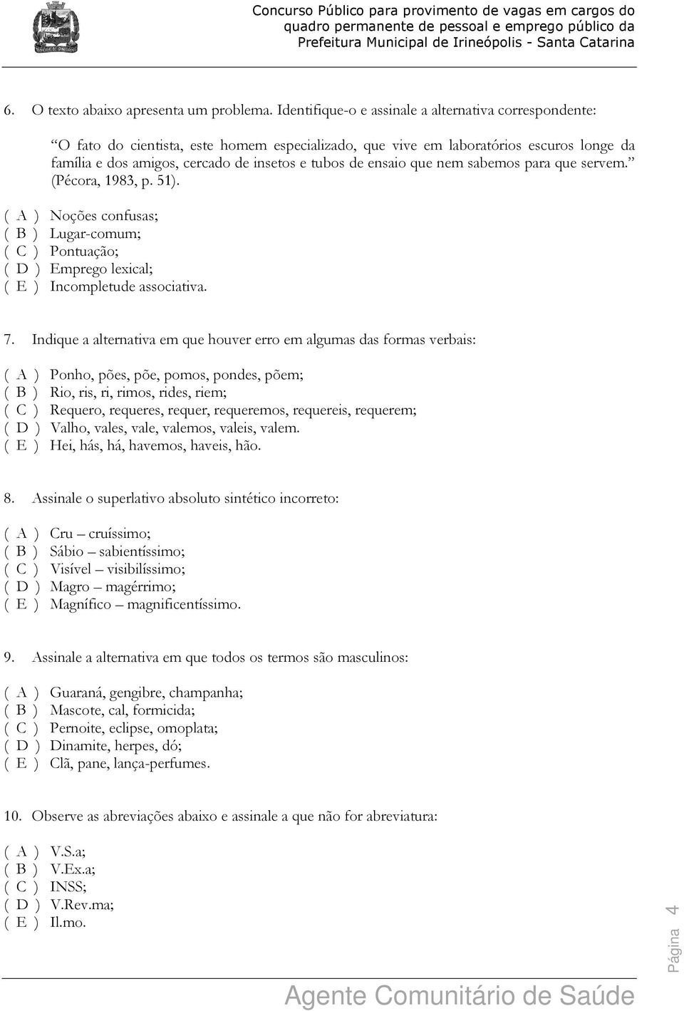 ensaio que nem sabemos para que servem. (Pécora, 1983, p. 51). ( A ) Noções confusas; ( B ) Lugar-comum; ( C ) Pontuação; ( D ) Emprego lexical; ( E ) Incompletude associativa. 7.