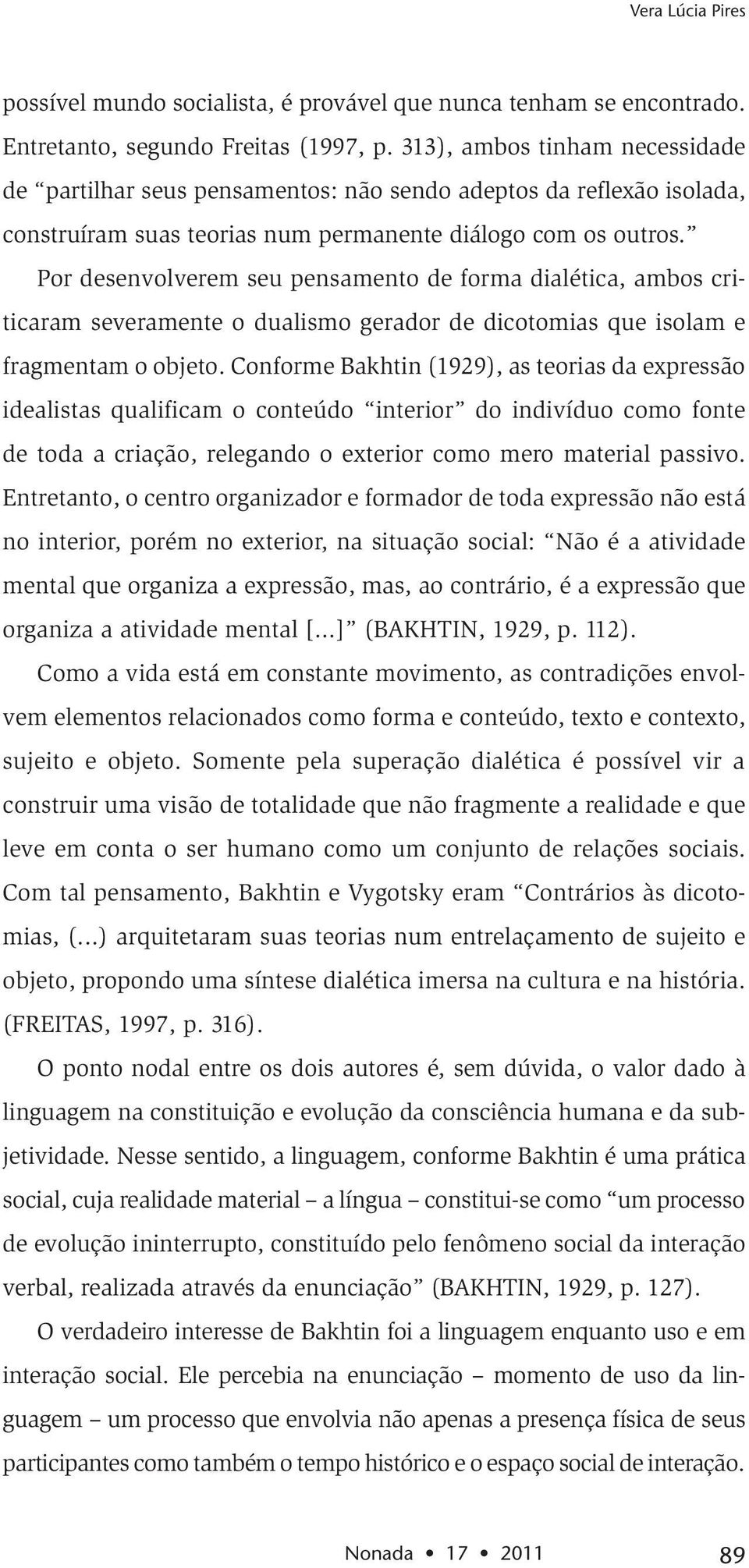 Por desenvolverem seu pensamento de forma dialética, ambos criticaram severamente o dualismo gerador de dicotomias que isolam e fragmentam o objeto.