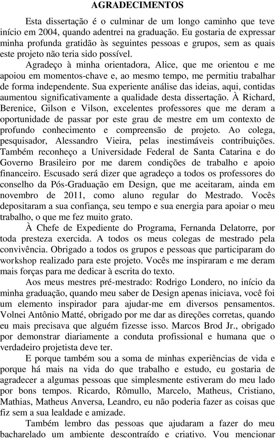 Agradeço à minha orientadora, Alice, que me orientou e me apoiou em momentos-chave e, ao mesmo tempo, me permitiu trabalhar de forma independente.