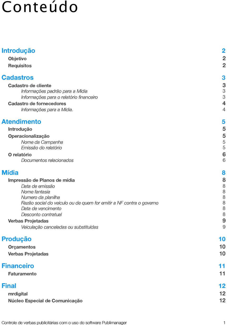 4 Atendimento 5 Introdução 5 Operacionalização 5 Nome da Campanha 5 Emissão do relatório 5 O relatório 6 Documentos relacionados 6 Mídia 8 Impressão de Planos de mídia 8 Data de emissão 8 Nome