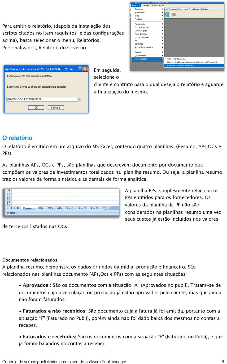 (Resumo, APs,OCs e PPs) As planilhas APs, OCs e PPs, são planilhas que descrevem documento por documento que compõem os valores de investimentos totalizados na planilha resumo.