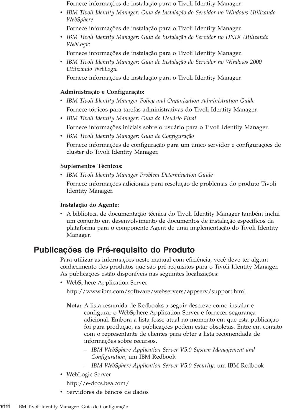 Identity Manager: Guia de Instalação do Servidor no Windows 2000 Utilizando WebLogic  Administração e Configuração: v IBM Tivoli Identity Manager Policy and Organization Administration Guide Fornece