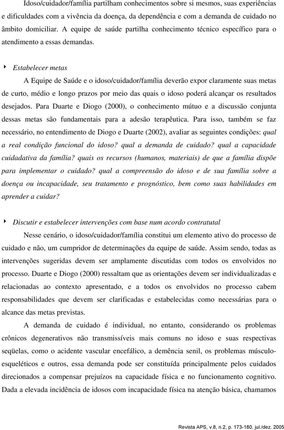 4 Estabelecer metas A Equipe de Saúde e o idoso/cuidador/família deverão expor claramente suas metas de curto, médio e longo prazos por meio das quais o idoso poderá alcançar os resultados desejados.