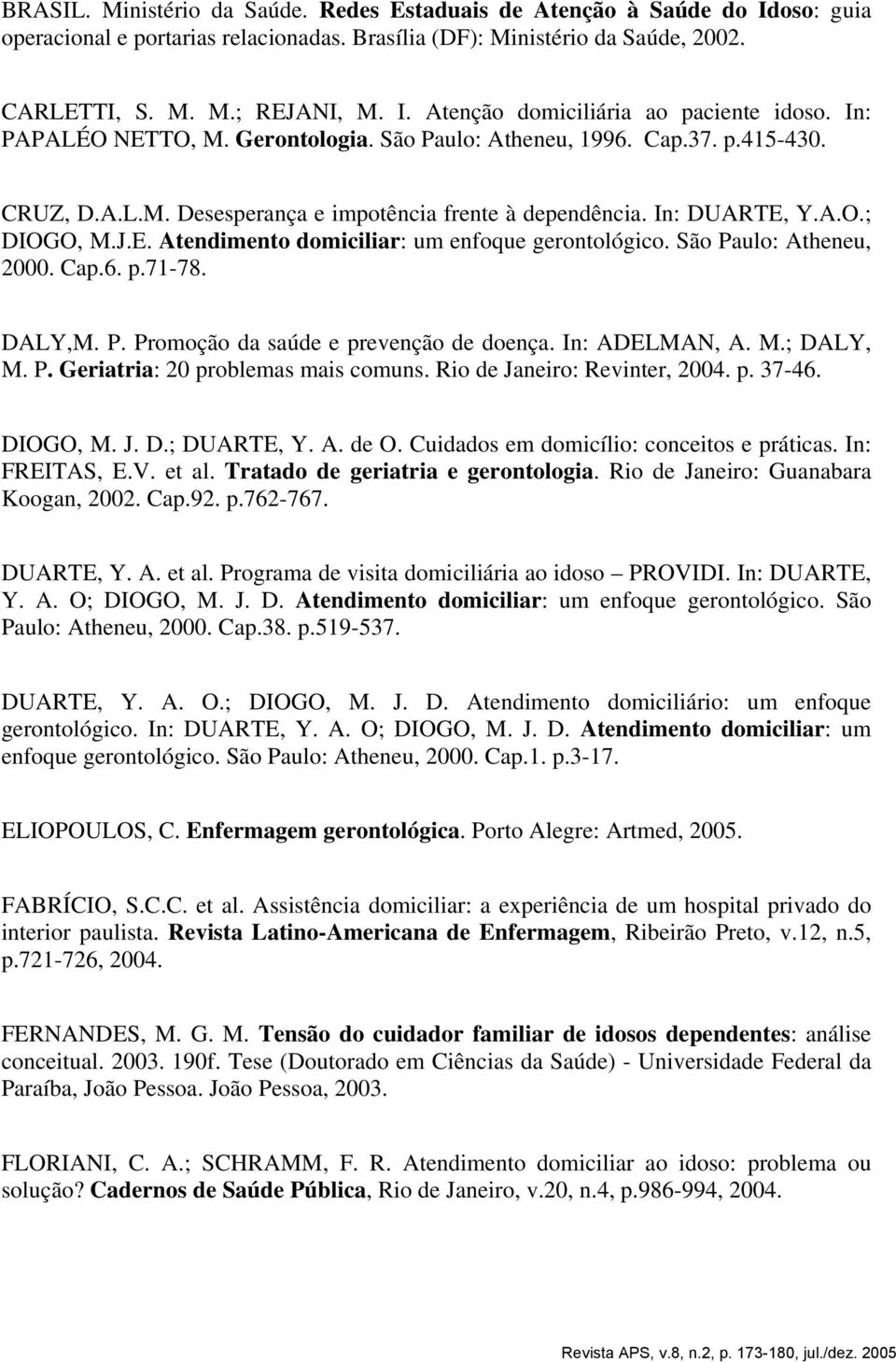 São Paulo: Atheneu, 2000. Cap.6. p.71-78. DALY,M. P. Promoção da saúde e prevenção de doença. In: ADELMAN, A. M.; DALY, M. P. Geriatria: 20 problemas mais comuns. Rio de Janeiro: Revinter, 2004. p. 37-46.