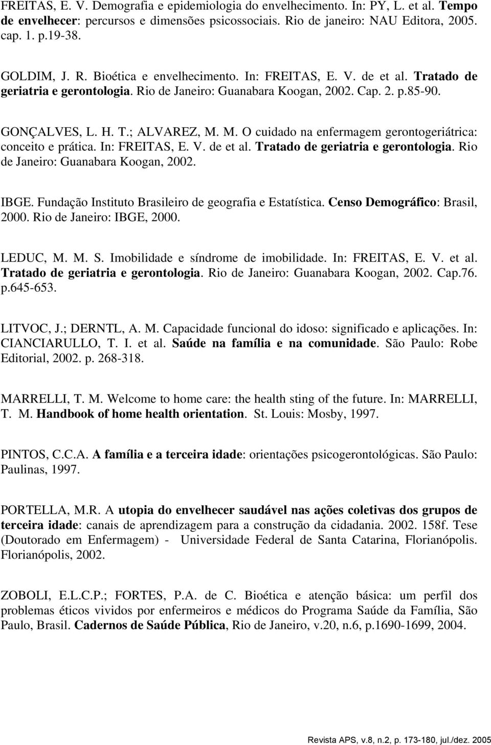 M. O cuidado na enfermagem gerontogeriátrica: conceito e prática. In: FREITAS, E. V. de et al. Tratado de geriatria e gerontologia. Rio de Janeiro: Guanabara Koogan, 2002. IBGE.