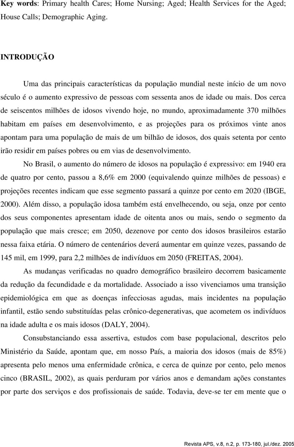 Dos cerca de seiscentos milhões de idosos vivendo hoje, no mundo, aproximadamente 370 milhões habitam em países em desenvolvimento, e as projeções para os próximos vinte anos apontam para uma