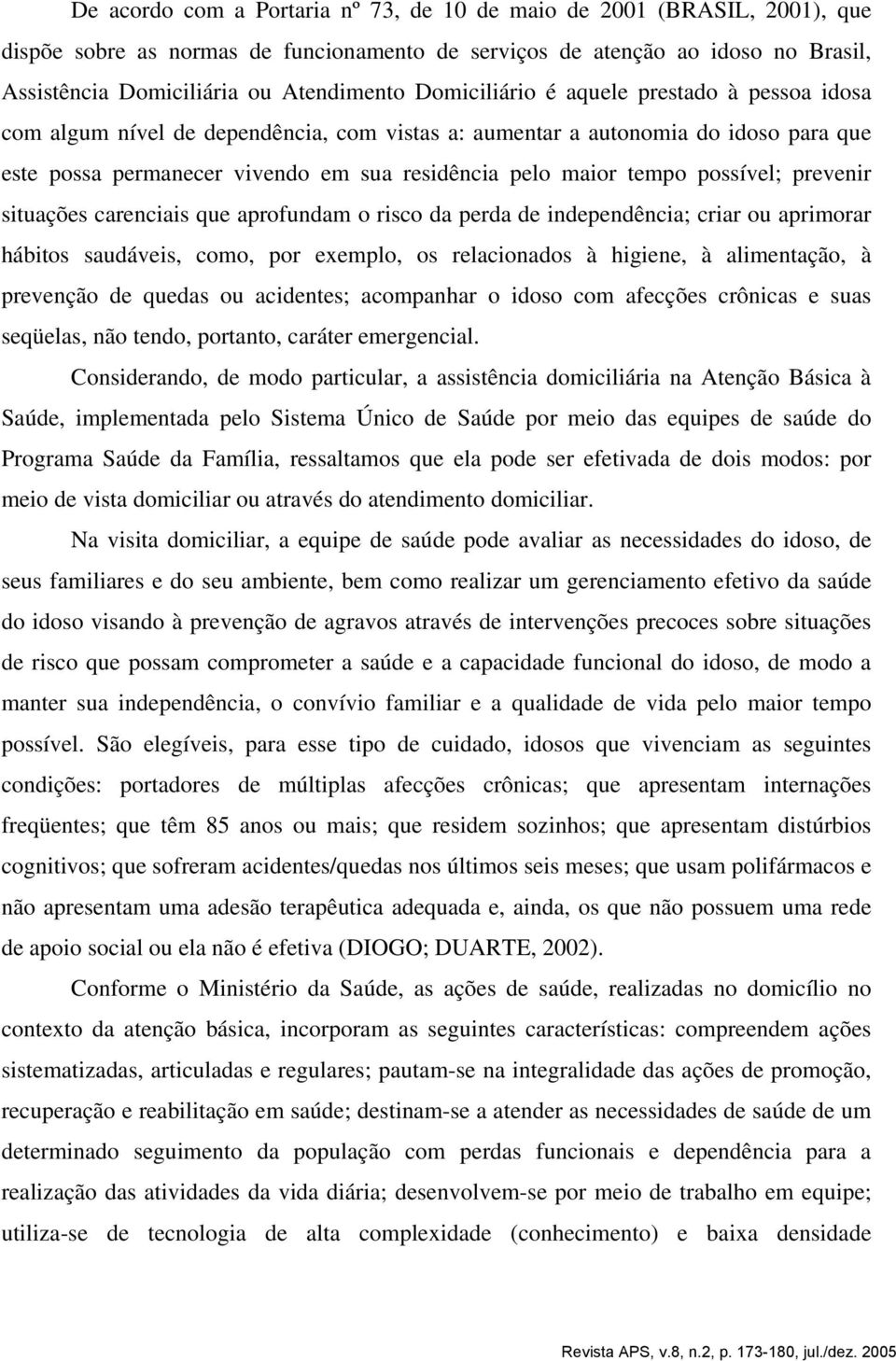 possível; prevenir situações carenciais que aprofundam o risco da perda de independência; criar ou aprimorar hábitos saudáveis, como, por exemplo, os relacionados à higiene, à alimentação, à