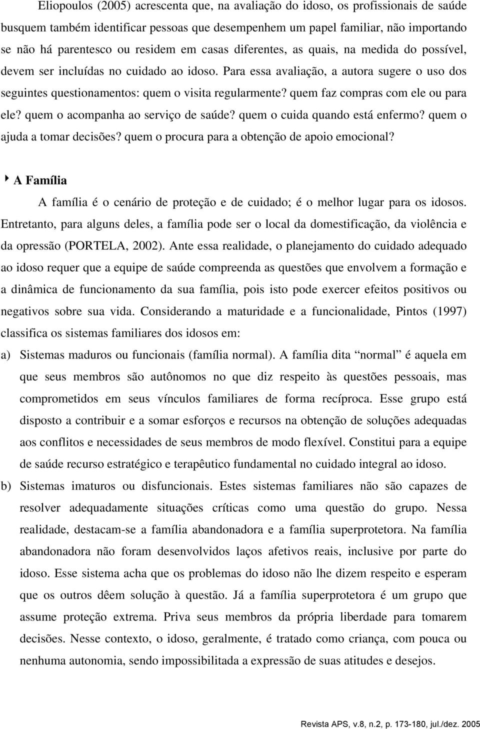 quem faz compras com ele ou para ele? quem o acompanha ao serviço de saúde? quem o cuida quando está enfermo? quem o ajuda a tomar decisões? quem o procura para a obtenção de apoio emocional?