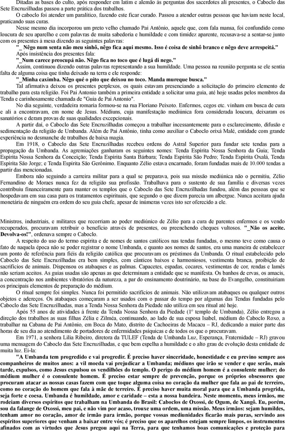 Nesse mesmo dia incorporou um preto velho chamado Pai Antônio, aquele que, com fala mansa, foi confundido como loucura de seu aparelho e com palavras de muita sabedoria e humildade e com timidez