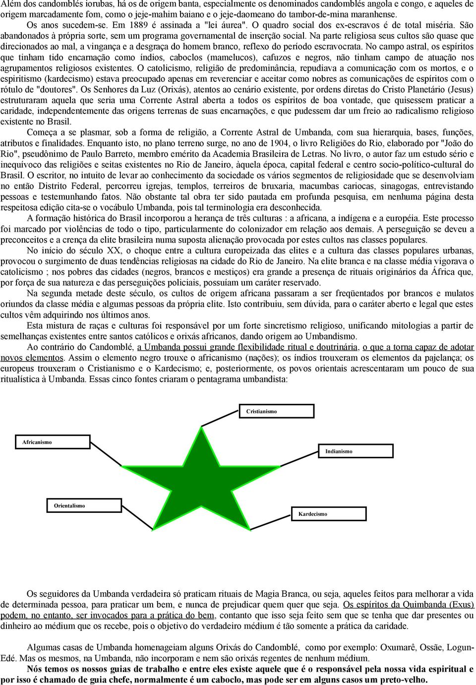 São abandonados à própria sorte, sem um programa governamental de inserção social.