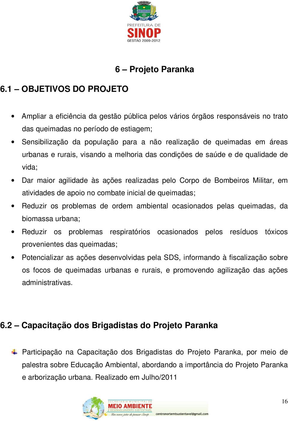 atividades de apoio no combate inicial de queimadas; Reduzir os problemas de ordem ambiental ocasionados pelas queimadas, da biomassa urbana; Reduzir os problemas respiratórios ocasionados pelos