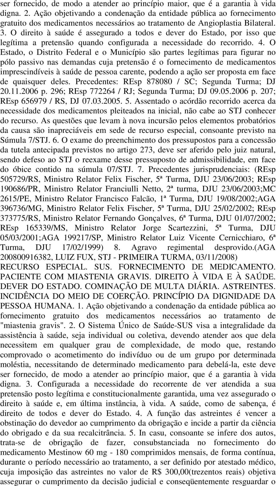 O direito à saúde é assegurado a todos e dever do Estado, por isso que legítima a pretensão quando configurada a necessidade do recorrido. 4.