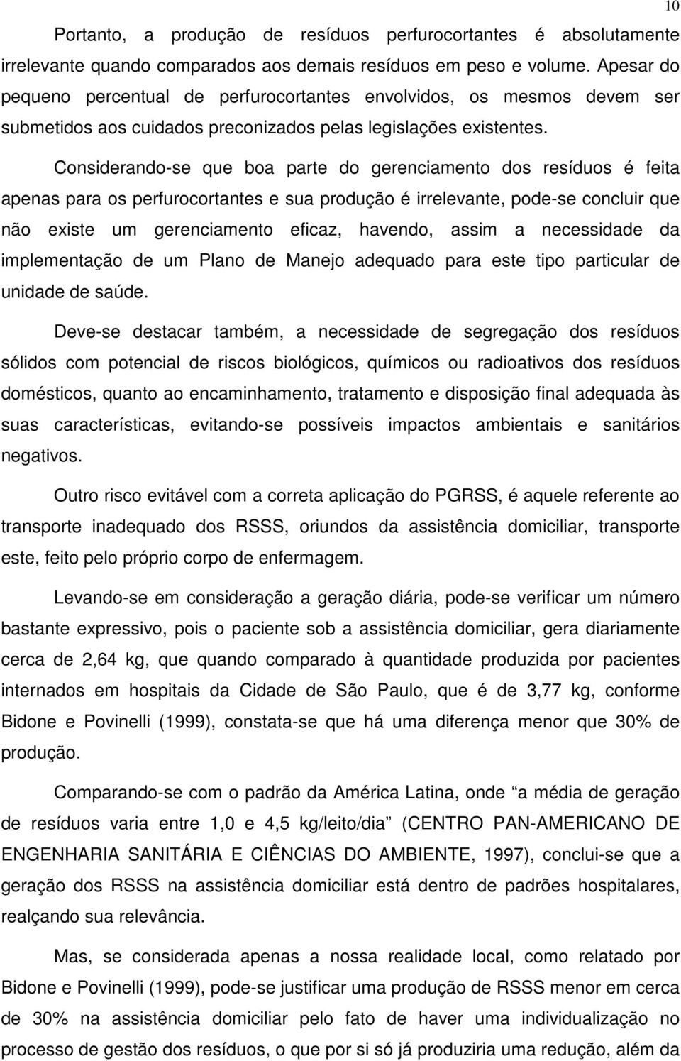 Considerando-se que boa parte do gerenciamento dos resíduos é feita apenas para os perfurocortantes e sua produção é irrelevante, pode-se concluir que não existe um gerenciamento eficaz, havendo,