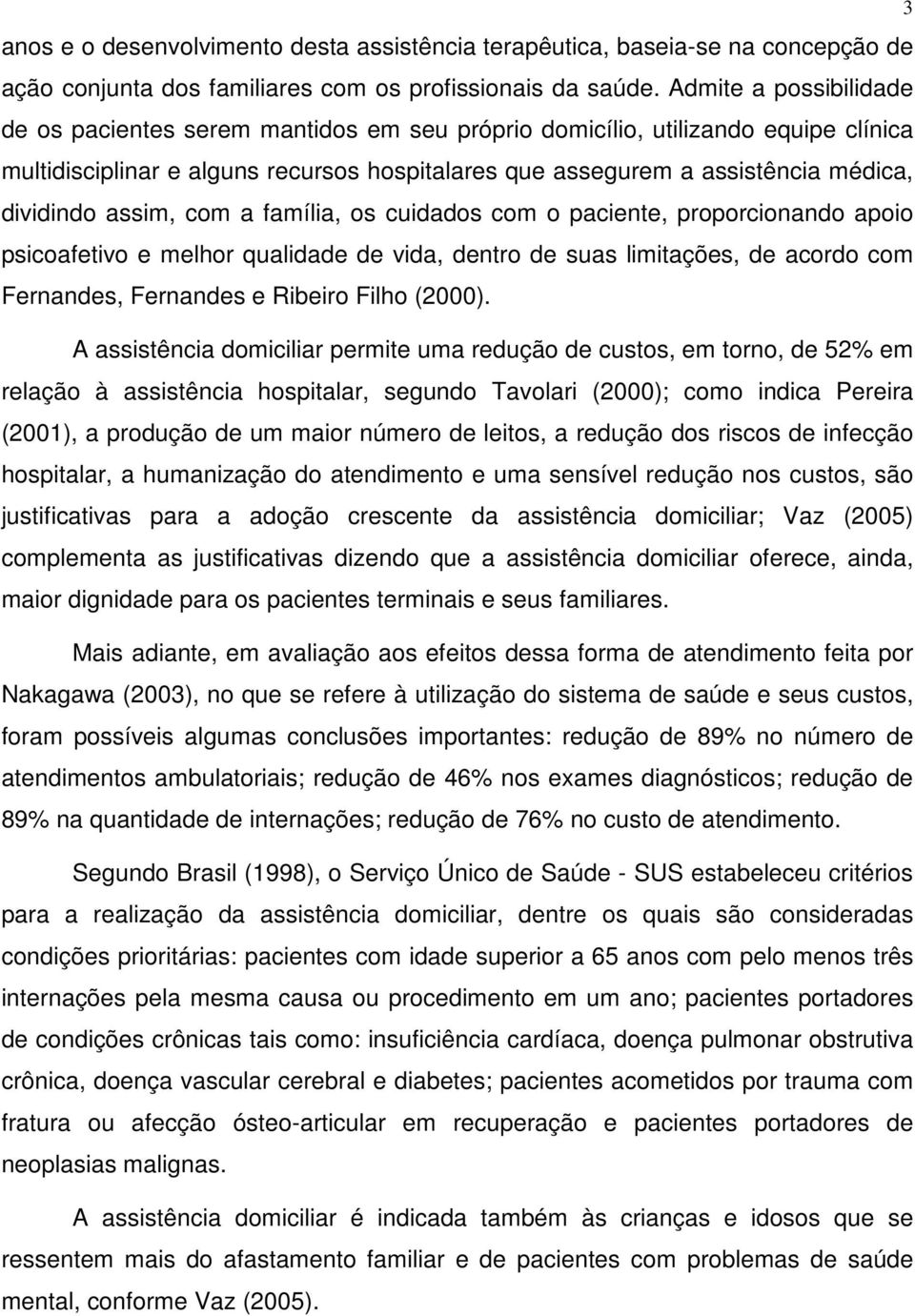 assim, com a família, os cuidados com o paciente, proporcionando apoio psicoafetivo e melhor qualidade de vida, dentro de suas limitações, de acordo com Fernandes, Fernandes e Ribeiro Filho (2000).