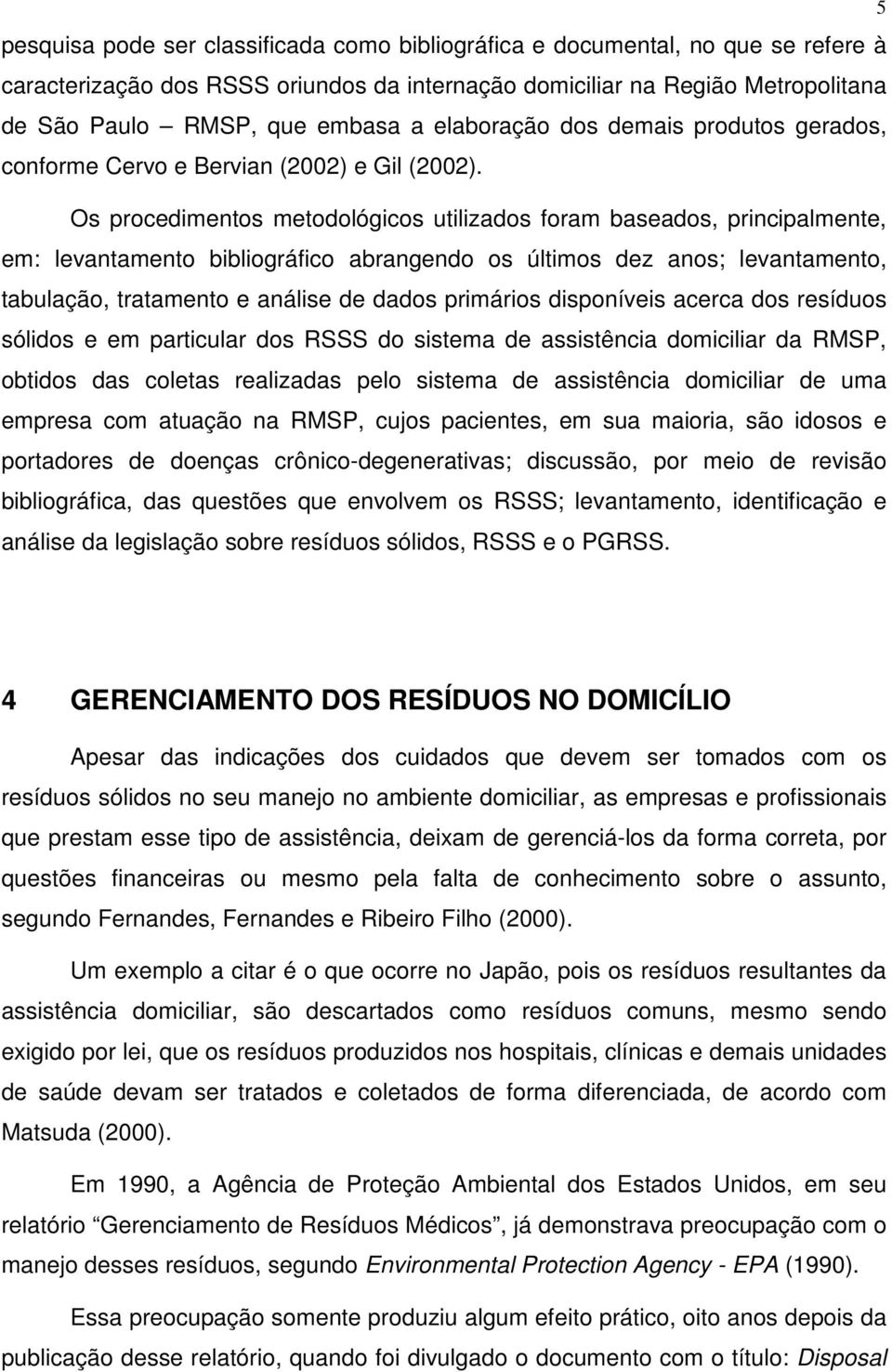 Os procedimentos metodológicos utilizados foram baseados, principalmente, em: levantamento bibliográfico abrangendo os últimos dez anos; levantamento, tabulação, tratamento e análise de dados