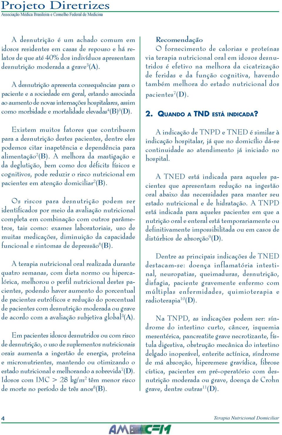 Existem muitos fatores que contribuem para a desnutrição destes pacientes, dentre eles podemos citar inapetência e dependência para alimentação 2 (B).